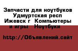 Запчасти для ноутбуков - Удмуртская респ., Ижевск г. Компьютеры и игры » Ноутбуки   